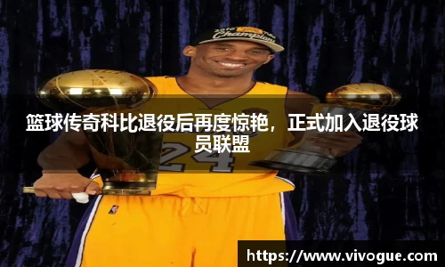 篮球传奇科比退役后再度惊艳，正式加入退役球员联盟